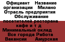 Официант › Название организации ­ Милано › Отрасль предприятия ­ Обслуживание посетителей ресторана, кафе и т.д. › Минимальный оклад ­ 1 - Все города Работа » Вакансии   . Амурская обл.,Архаринский р-н